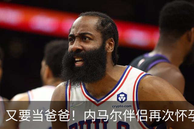 又要当爸爸！内马尔伴侣再次怀孕 两人将迎第三个女儿