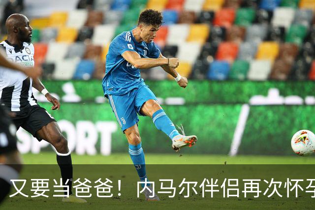 又要当爸爸！内马尔伴侣再次怀孕 两人将迎第三个女儿